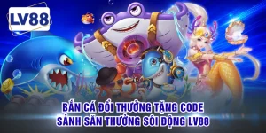 Bắn Cá Đổi Thưởng Tặng Code - Sảnh Săn Thưởng Sôi Động LV88