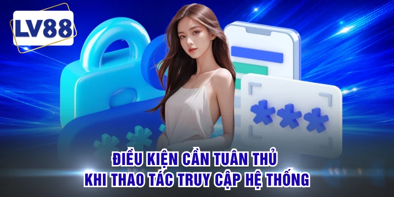 Điều kiện cần tuân thủ khi thao tác truy cập hệ thống