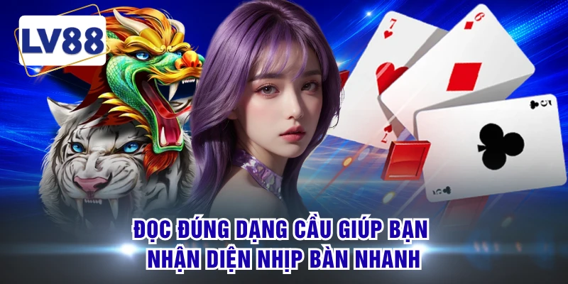 Đọc đúng dạng cầu giúp bạn nhận diện nhịp bàn nhanh