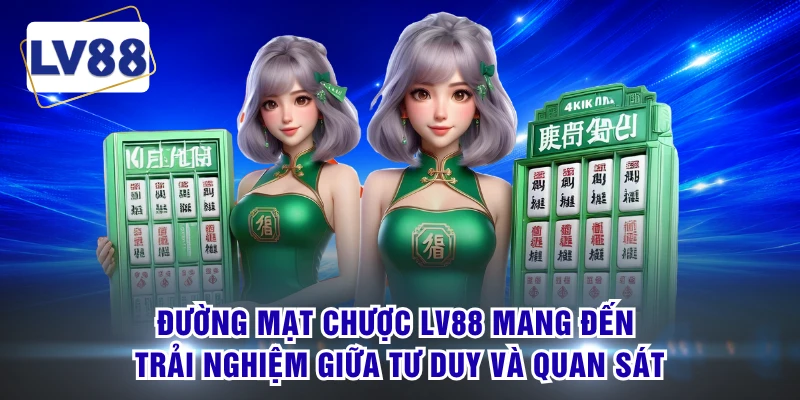 Đường mạt chược LV88 mang đến trải nghiệm giữa tư duy và quan sát