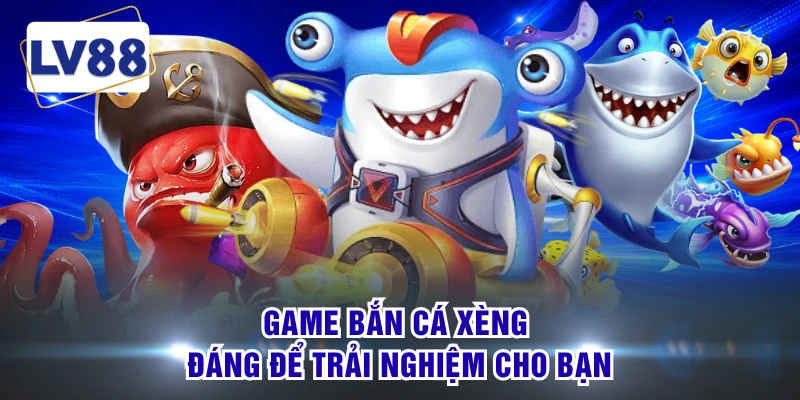 Game bắn cá xèng đáng để trải nghiệm cho bạn