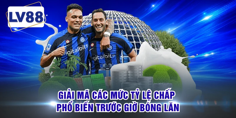 Giải mã các mức tỷ lệ chấp phổ biến trước giờ bóng lăn