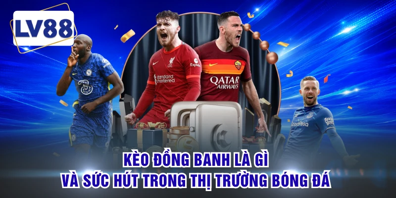 Kèo đồng banh là gì và sức hút trong thị trường bóng đá