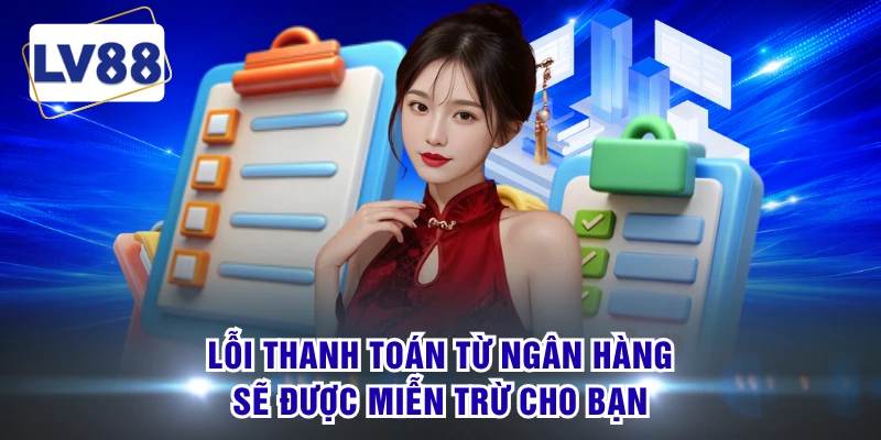 Lỗi thanh toán từ ngân hàng sẽ được miễn trừ cho bạn