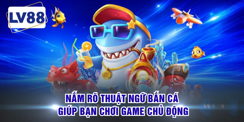 Nắm rõ thuật ngữ bắn cá giúp bạn chơi game chủ động