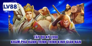 Tây Du Ký LV88 - Khám Phá Hành Trình Thỉnh Kinh Gian Nan