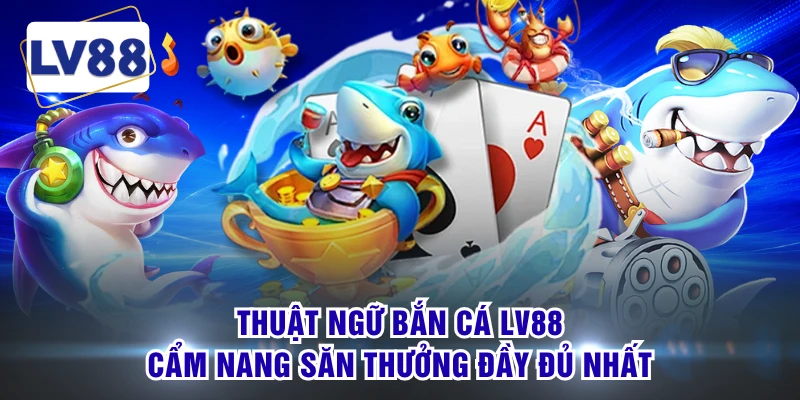 Thuật Ngữ Bắn Cá LV88 - Cẩm Nang Săn Thưởng Đầy Đủ Nhất