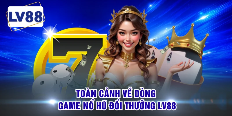 Toàn cảnh về dòng game nổ hũ đổi thưởng LV88