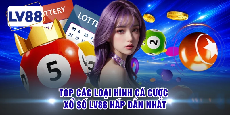 Top các loại hình cá cược xổ số LV88 hấp dẫn nhất