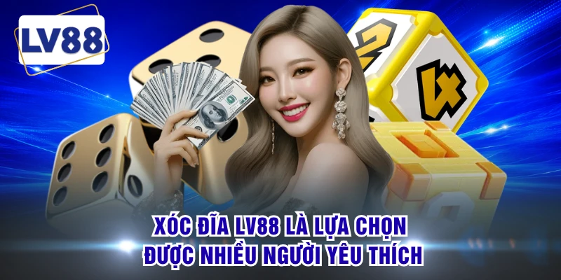 Xóc đĩa LV88 là lựa chọn được nhiều người yêu thích